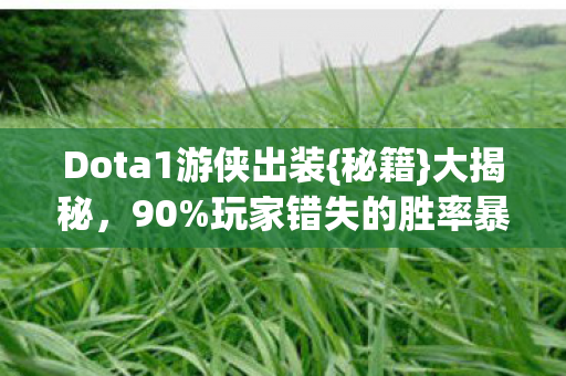 Dota1游侠出装{秘籍}大揭秘，90%玩家错失的胜率暴增法