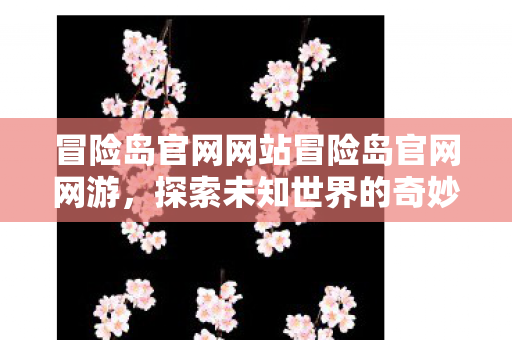 冒险岛官网网站冒险岛官网网游,探索未知世界的奇妙之旅,冒险岛官网网游,探索未知世界的奇妙之旅 冒险岛官网网站冒险岛官网网游,探索未知世界的奇妙之旅,冒险岛官网网游,探索未知世界的奇妙之旅