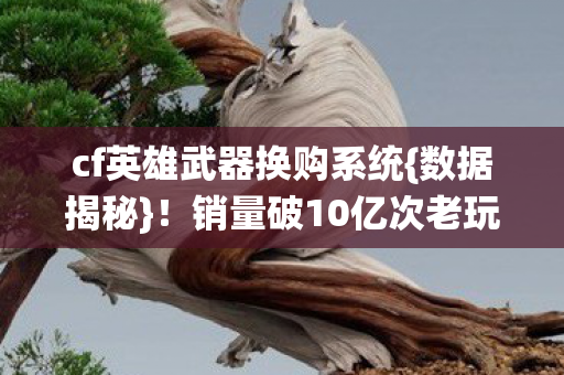 销量破10亿次老玩家泪目图片