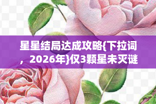 仅3颗星未灭谜团将解图片