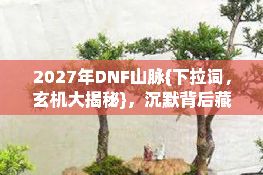 2027年DNF山脉图片