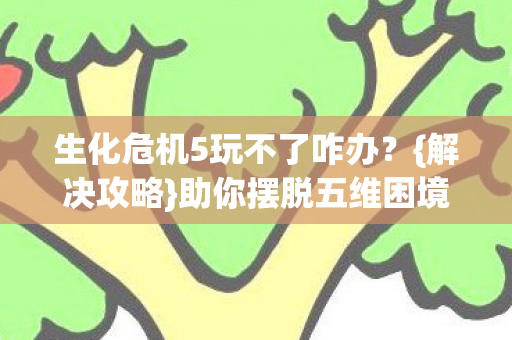 生化危机5玩不了咋办图片