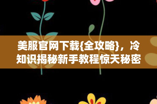 冷知识揭秘新手教程惊天秘密图片