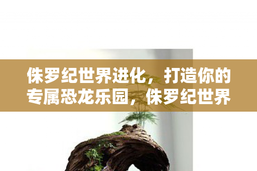 打造你的专属恐龙乐园图片
