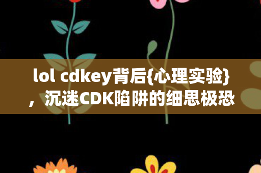 沉迷CDK陷阱的细思极恐图片