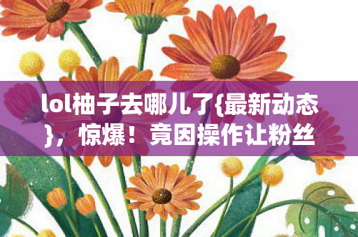 竟因操作让粉丝集体破防图片