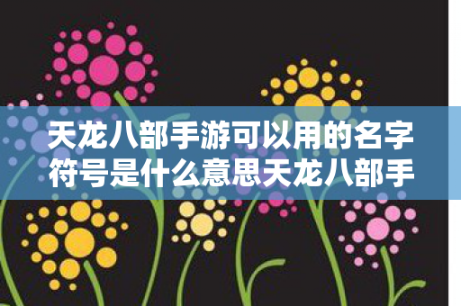 天龙八部手游可以用的名字符号是什么意思天龙八部手游图片