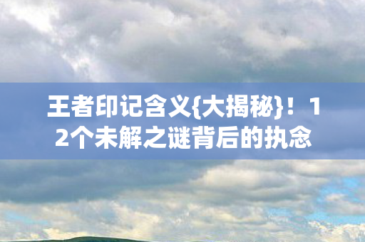 12个未解之谜背后的执念图片