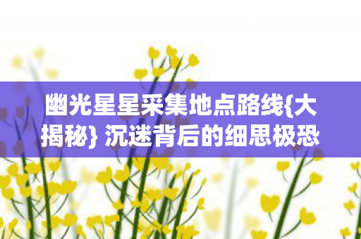 幽光星星采集地点路线图片