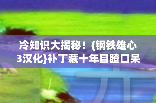 补丁藏十年目瞪口呆谎言图片