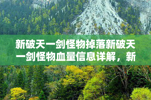 新破天一剑怪物掉落新破天一剑怪物血量信息详解，新破天一剑怪物掉落与血量信息全解析