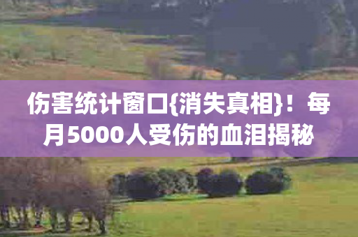 每月5000人受伤的血泪揭秘图片