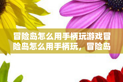 冒险岛怎么用手柄玩游戏冒险岛怎么用手柄玩,冒险岛如何用手柄畅玩游戏体验 冒险岛怎么用手柄玩游戏冒险岛怎么用手柄玩,冒险岛如何用手柄畅玩游戏体验