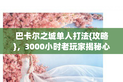 3000小时老玩家揭秘心酸图片