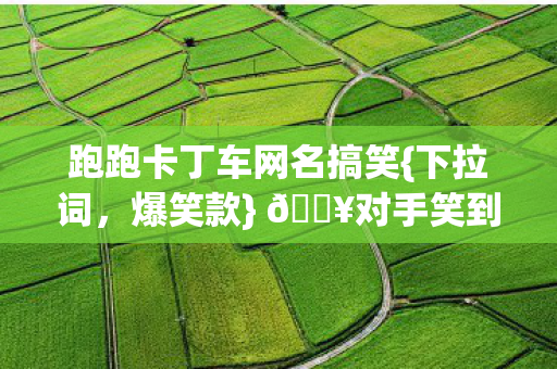 对手笑到退赛的5个网名图片