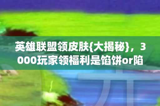 3000玩家领福利是馅饼or陷阱图片