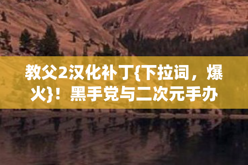 黑手党与二次元手办奇妙联姻图片