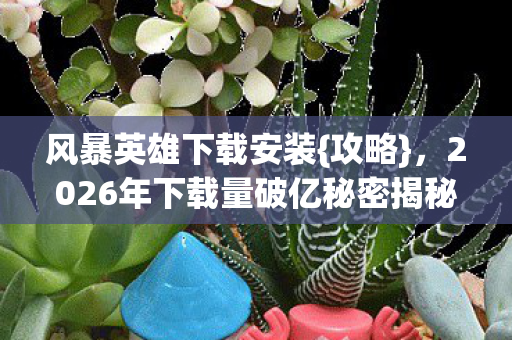 2026年下载量破亿秘密揭秘图片
