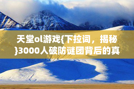 3000人破防谜团背后的真相图片