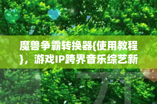 游戏IP跨界音乐综艺新潮流图片