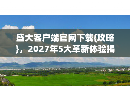 2027年5大革新体验揭秘图片
