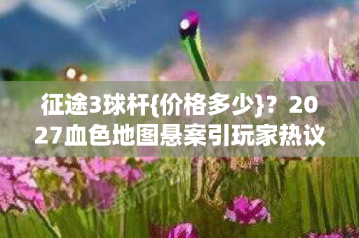 2027血色地图悬案引玩家热议图片
