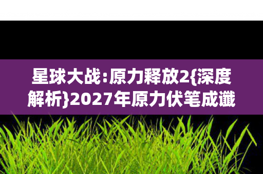 2027年原力伏笔成谶图片
