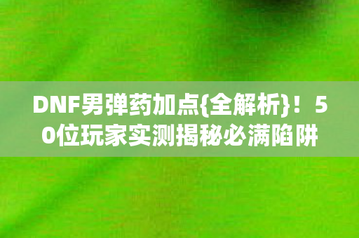50位玩家实测揭秘必满陷阱图片