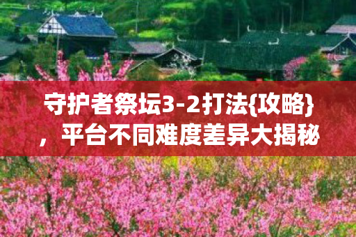 平台不同难度差异大揭秘图片