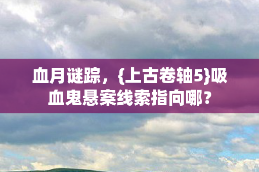 吸血鬼悬案线索指向哪图片