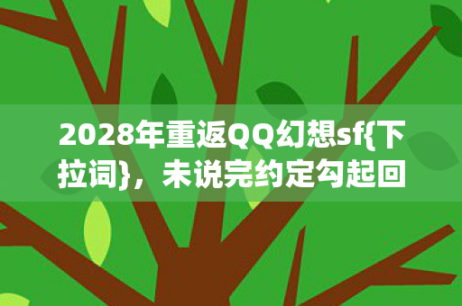 2028年重返QQ幻想sf图片