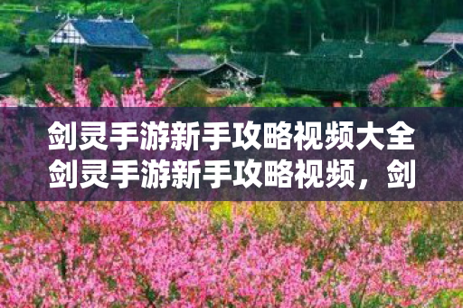剑灵手游新手攻略视频大全剑灵手游新手攻略视频,剑灵手游新手攻略视频大全 剑灵手游新手攻略视频大全剑灵手游新手攻略视频,剑灵手游新手攻略视频大全