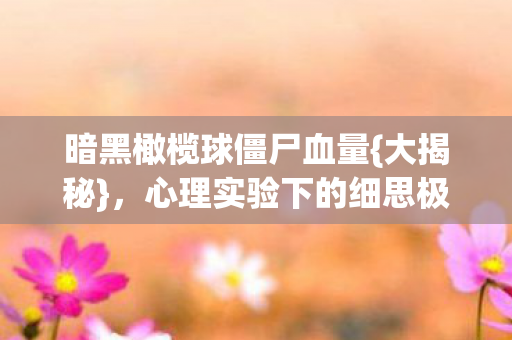 暗黑橄榄球僵尸血量{大揭秘},心理实验下的细思极恐 暗黑橄榄球僵尸血量{大揭秘},心理实验下的细思极恐