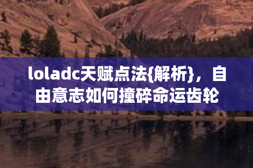 loladc天赋点法{解析}，自由意志如何撞碎命运齿轮
