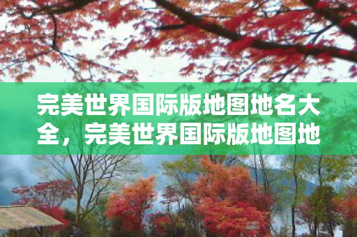 完美世界国际版地图地名全解析图片