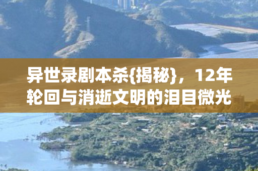 12年轮回与消逝文明的泪目微光图片