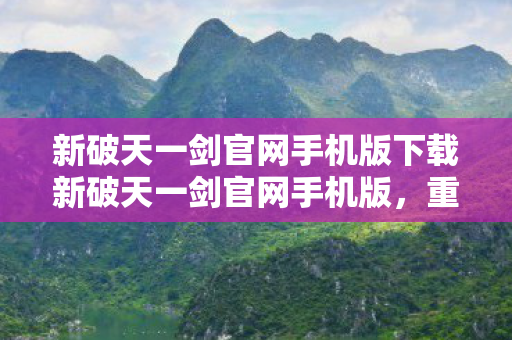 新破天一剑官网手机版下载新破天一剑官网手机版,重塑经典,畅享移动游戏新体验,新破天一剑官网手机版下载,重塑经典,畅享移动游戏新体验 新破天一剑官网手机版下载新破天一剑官网手机版,重塑经典,畅享移动游戏新体验,新破天一剑官网手机版下载,重塑经典,畅享移动游戏新体验
