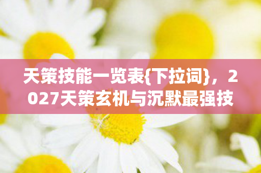 天策技能一览表{下拉词},2027天策玄机与沉默最强技解析 天策技能一览表{下拉词},2027天策玄机与沉默最强技解析