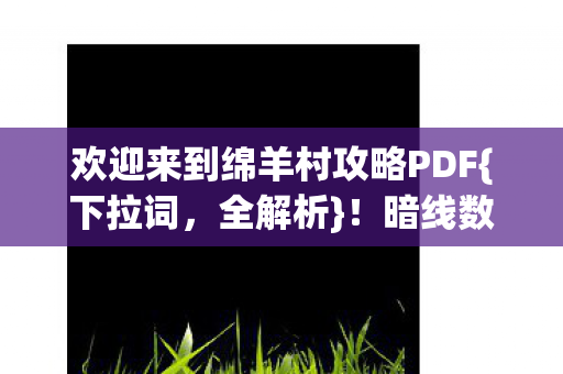 欢迎来到绵羊村攻略PDF{下拉词,全解析}!暗线数字暴动揭秘 欢迎来到绵羊村攻略PDF{下拉词,全解析}!暗线数字暴动揭秘