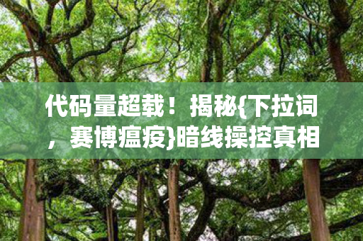 代码量超载!揭秘{下拉词,赛博瘟疫}暗线操控真相 代码量超载!揭秘{下拉词,赛博瘟疫}暗线操控真相