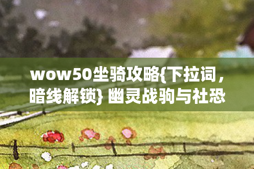 wow50坐骑攻略{下拉词，暗线解锁} 幽灵战驹与社恐救赎密码