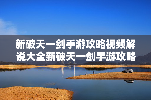 新破天一剑手游攻略视频解说大全新破天一剑手游攻略视频解说,新破天一剑手游攻略视频解说大全 新破天一剑手游攻略视频解说大全新破天一剑手游攻略视频解说,新破天一剑手游攻略视频解说大全