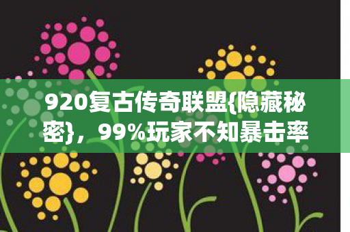 920复古传奇联盟{隐藏秘密}，99%玩家不知暴击率暗改300%