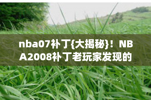 nba07补丁{大揭秘}!NBA2008补丁老玩家发现的时光机版本 nba07补丁{大揭秘}!NBA2008补丁老玩家发现的时光机版本