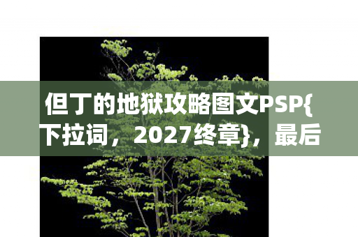 但丁的地狱攻略图文PSP{下拉词,2027终章},最后一程忆往昔 但丁的地狱攻略图文PSP{下拉词,2027终章},最后一程忆往昔