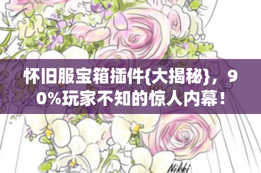 怀旧服宝箱插件{大揭秘},90%玩家不知的惊人内幕! 怀旧服宝箱插件{大揭秘},90%玩家不知的惊人内幕!