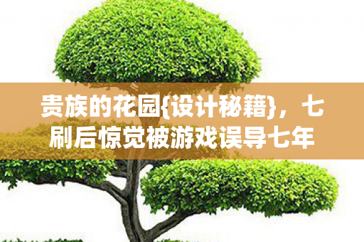 贵族的花园{设计秘籍},七刷后惊觉被游戏误导七年 贵族的花园{设计秘籍},七刷后惊觉被游戏误导七年