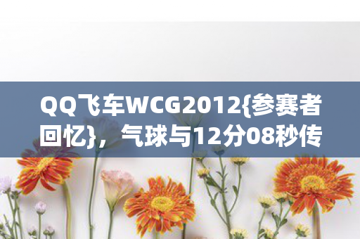 QQ飞车WCG2012{参赛者回忆},气球与12分08秒传奇赛道 QQ飞车WCG2012{参赛者回忆},气球与12分08秒传奇赛道