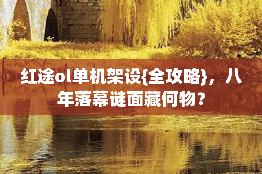 红途ol单机架设{全攻略}，八年落幕谜面藏何物？