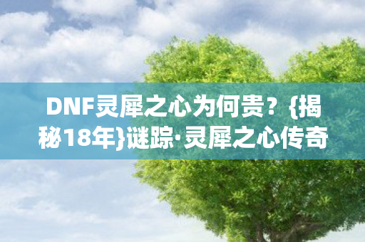 DNF灵犀之心为何贵?{揭秘18年}谜踪·灵犀之心传奇现世 DNF灵犀之心为何贵?{揭秘18年}谜踪·灵犀之心传奇现世